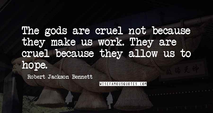 Robert Jackson Bennett Quotes: The gods are cruel not because they make us work. They are cruel because they allow us to hope.