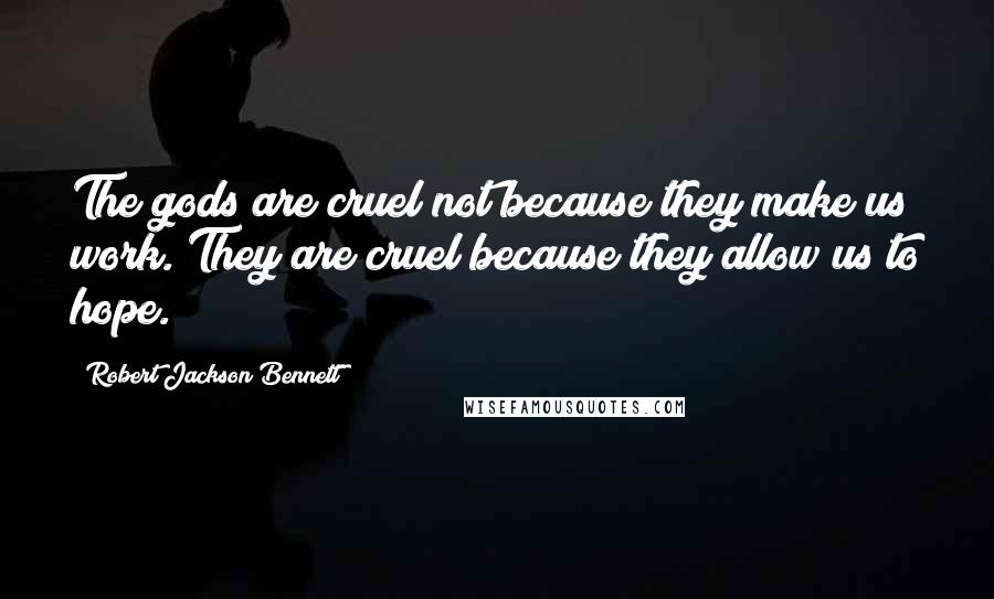 Robert Jackson Bennett Quotes: The gods are cruel not because they make us work. They are cruel because they allow us to hope.