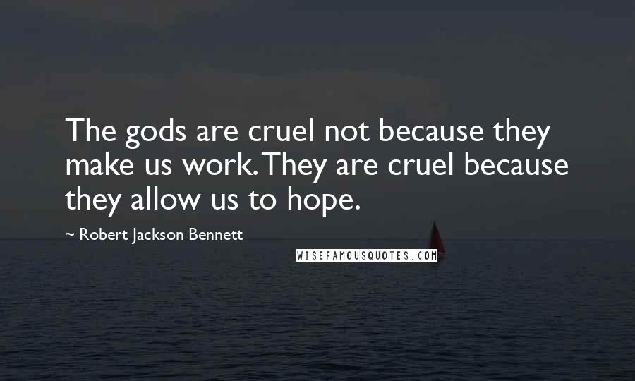 Robert Jackson Bennett Quotes: The gods are cruel not because they make us work. They are cruel because they allow us to hope.