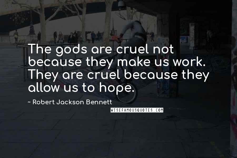 Robert Jackson Bennett Quotes: The gods are cruel not because they make us work. They are cruel because they allow us to hope.