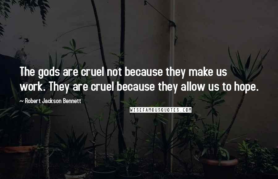 Robert Jackson Bennett Quotes: The gods are cruel not because they make us work. They are cruel because they allow us to hope.