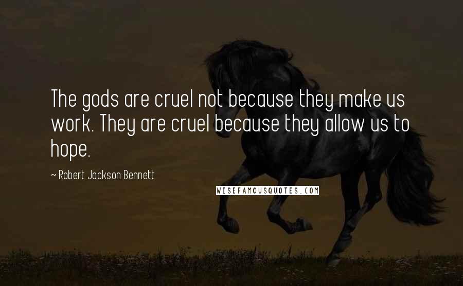 Robert Jackson Bennett Quotes: The gods are cruel not because they make us work. They are cruel because they allow us to hope.