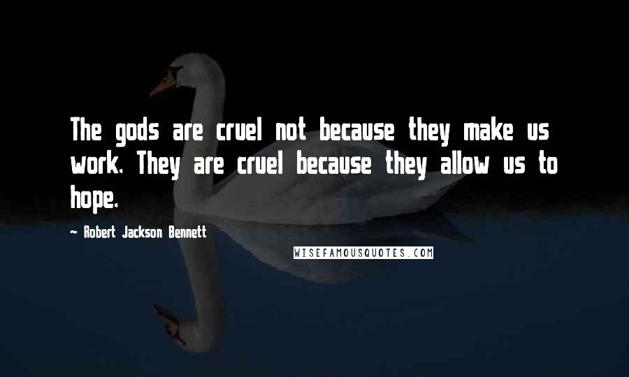 Robert Jackson Bennett Quotes: The gods are cruel not because they make us work. They are cruel because they allow us to hope.