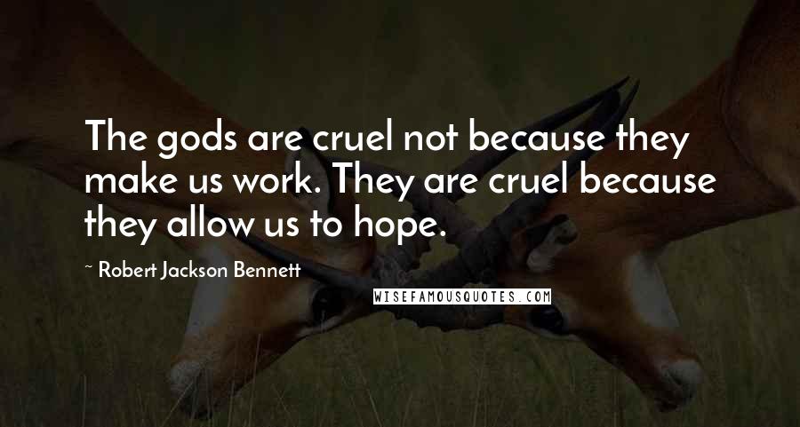 Robert Jackson Bennett Quotes: The gods are cruel not because they make us work. They are cruel because they allow us to hope.