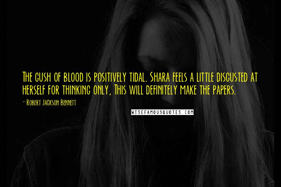 Robert Jackson Bennett Quotes: The gush of blood is positively tidal. Shara feels a little disgusted at herself for thinking only, This will definitely make the papers.