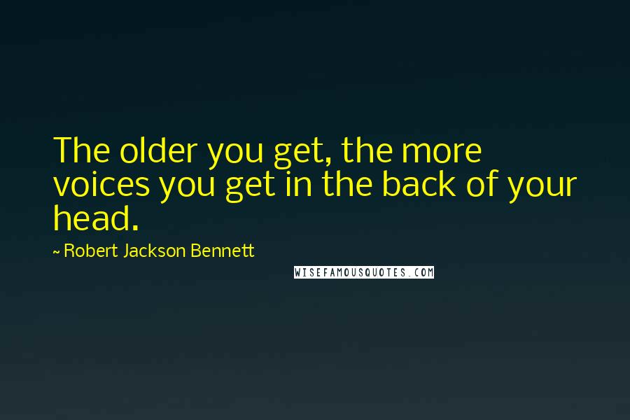 Robert Jackson Bennett Quotes: The older you get, the more voices you get in the back of your head.