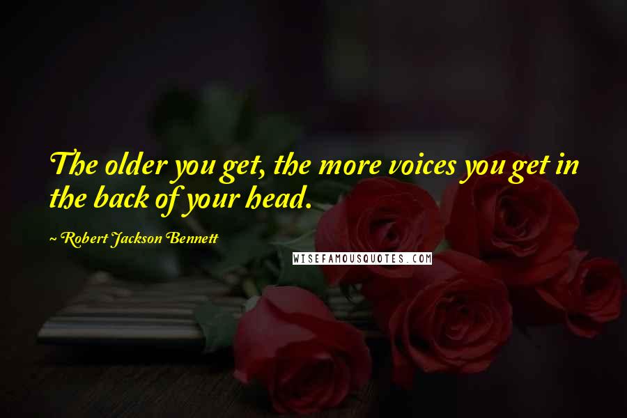 Robert Jackson Bennett Quotes: The older you get, the more voices you get in the back of your head.