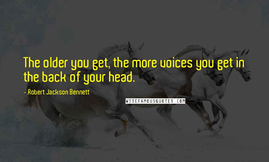 Robert Jackson Bennett Quotes: The older you get, the more voices you get in the back of your head.