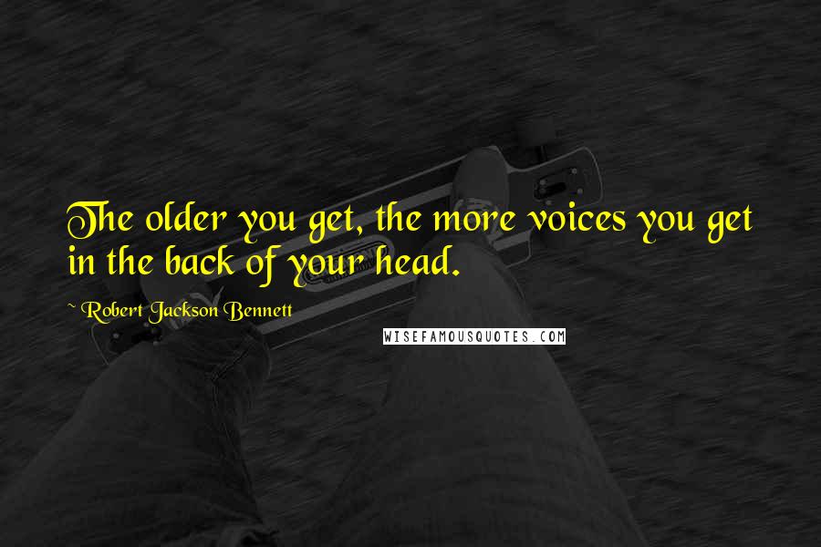 Robert Jackson Bennett Quotes: The older you get, the more voices you get in the back of your head.