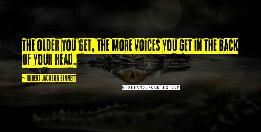 Robert Jackson Bennett Quotes: The older you get, the more voices you get in the back of your head.