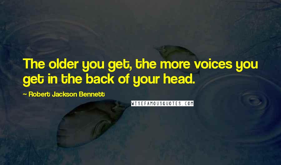 Robert Jackson Bennett Quotes: The older you get, the more voices you get in the back of your head.