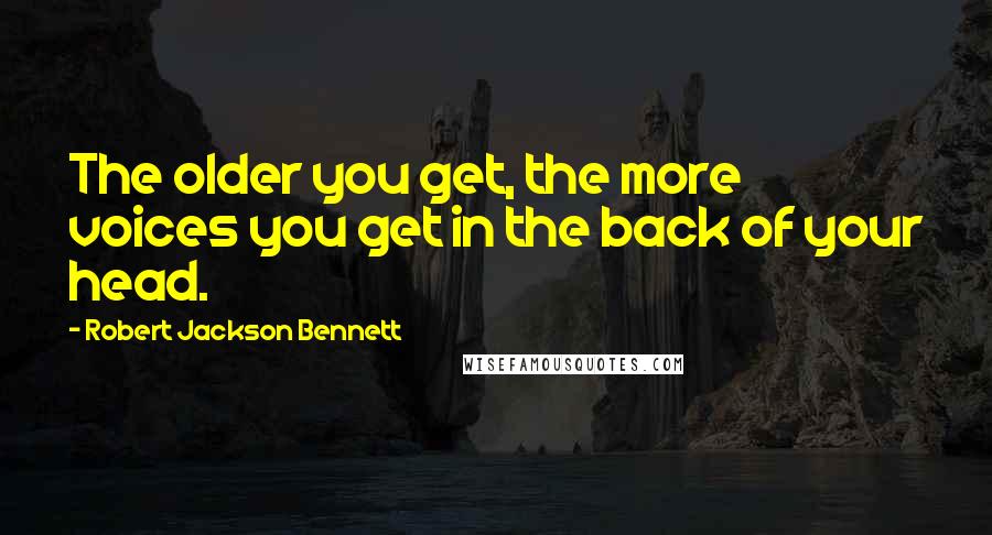 Robert Jackson Bennett Quotes: The older you get, the more voices you get in the back of your head.