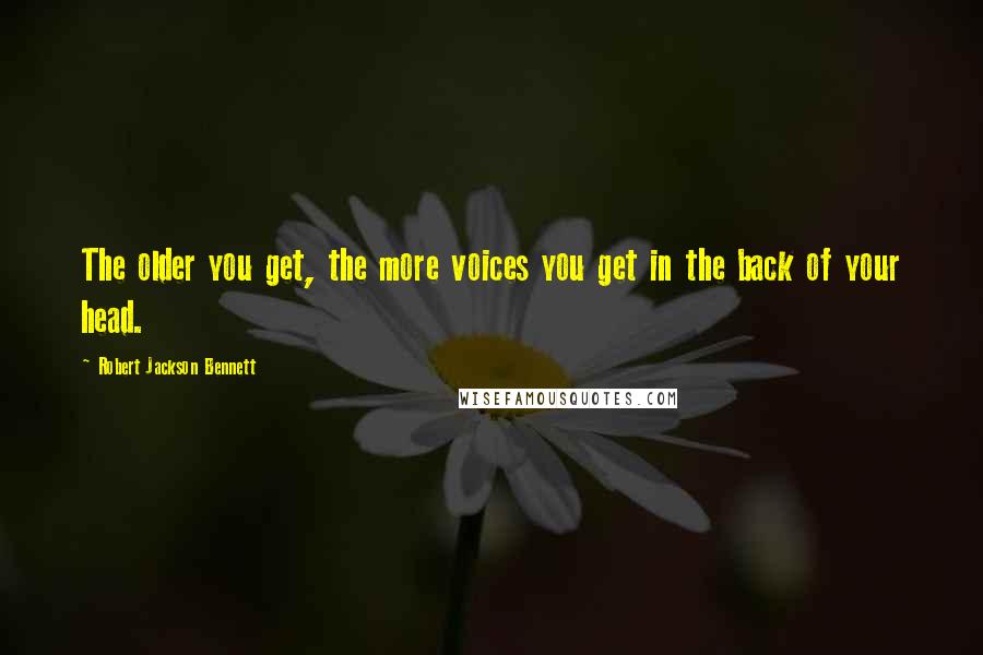 Robert Jackson Bennett Quotes: The older you get, the more voices you get in the back of your head.