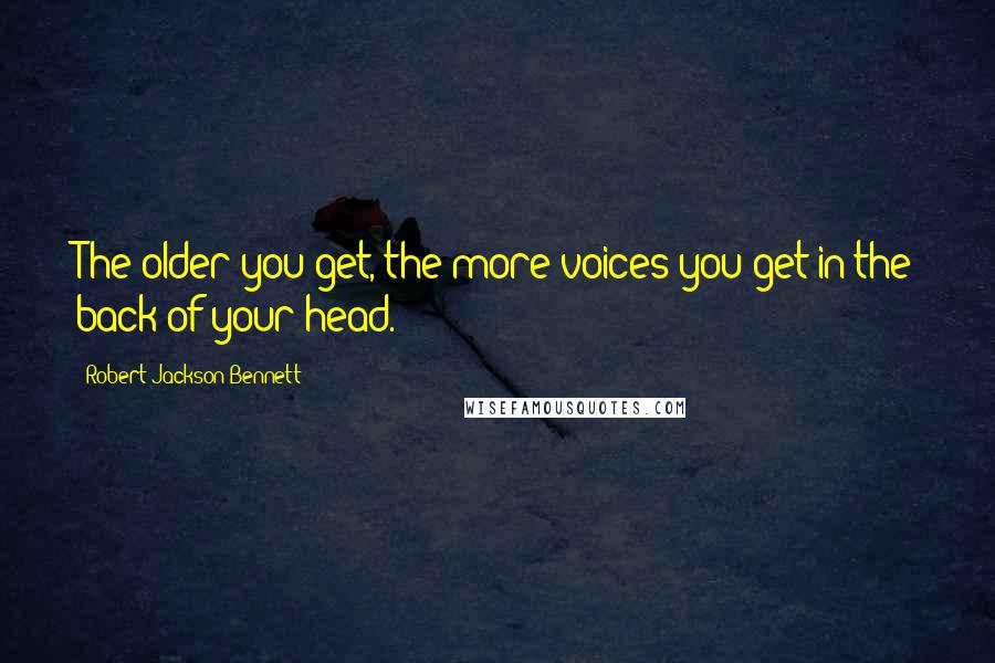 Robert Jackson Bennett Quotes: The older you get, the more voices you get in the back of your head.