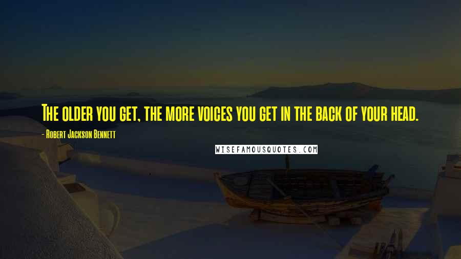 Robert Jackson Bennett Quotes: The older you get, the more voices you get in the back of your head.