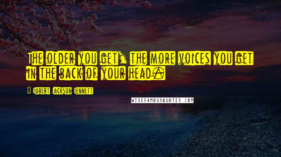 Robert Jackson Bennett Quotes: The older you get, the more voices you get in the back of your head.