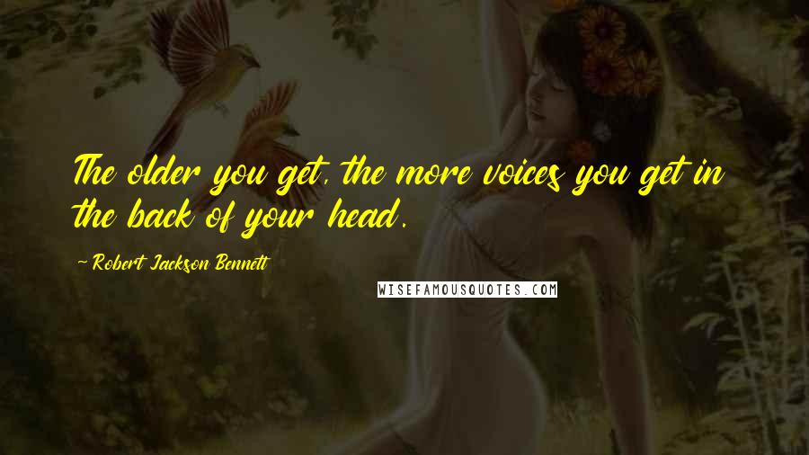 Robert Jackson Bennett Quotes: The older you get, the more voices you get in the back of your head.