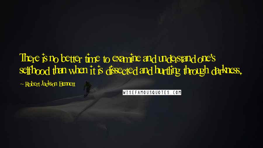 Robert Jackson Bennett Quotes: There is no better time to examine and understand one's selfhood than when it is dissected and hurtling through darkness.