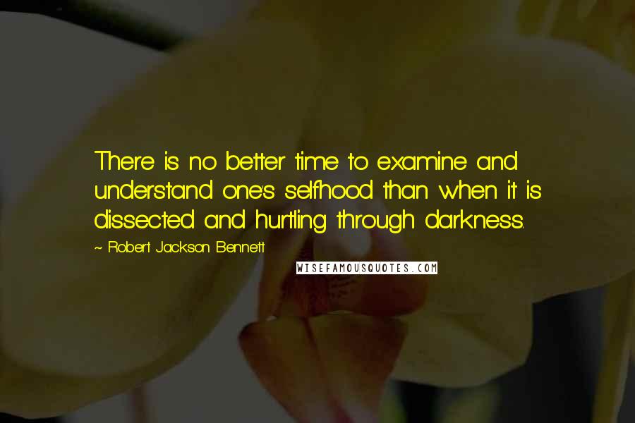 Robert Jackson Bennett Quotes: There is no better time to examine and understand one's selfhood than when it is dissected and hurtling through darkness.