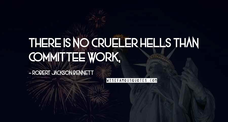 Robert Jackson Bennett Quotes: There is no crueler hells than committee work,