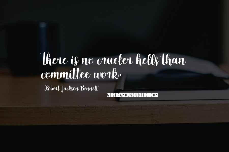 Robert Jackson Bennett Quotes: There is no crueler hells than committee work,