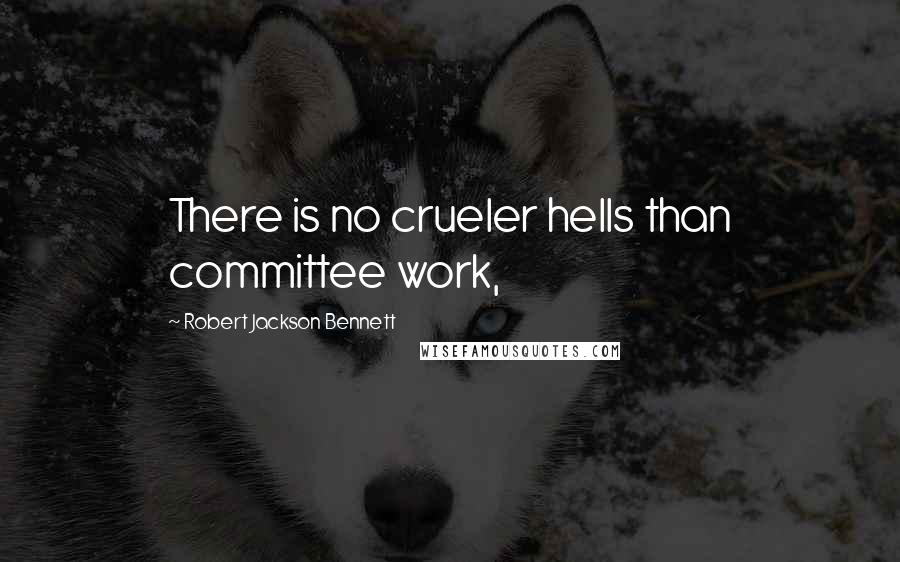 Robert Jackson Bennett Quotes: There is no crueler hells than committee work,