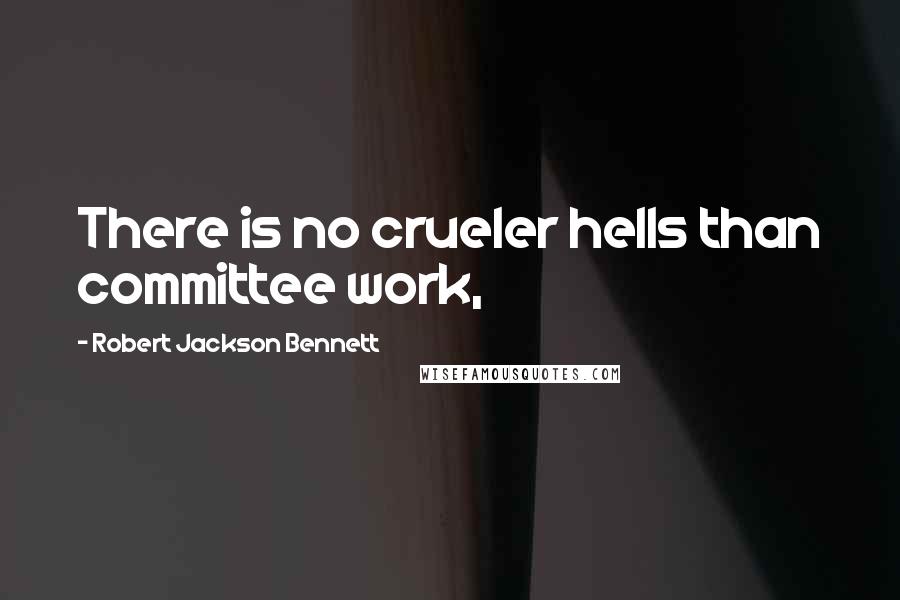 Robert Jackson Bennett Quotes: There is no crueler hells than committee work,