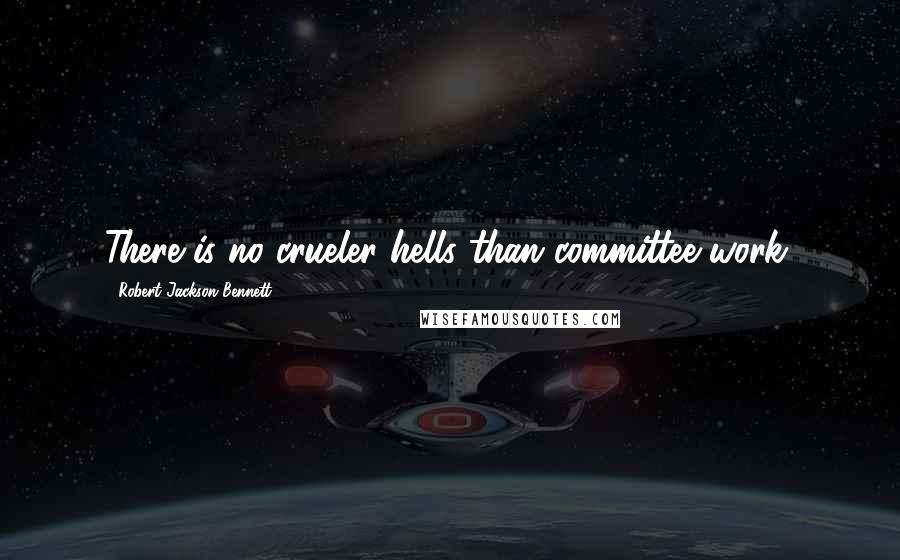 Robert Jackson Bennett Quotes: There is no crueler hells than committee work,