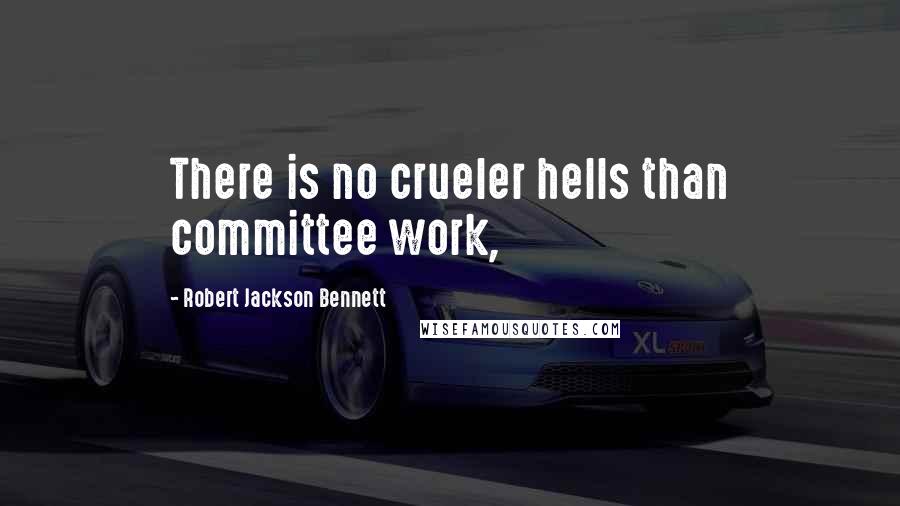 Robert Jackson Bennett Quotes: There is no crueler hells than committee work,
