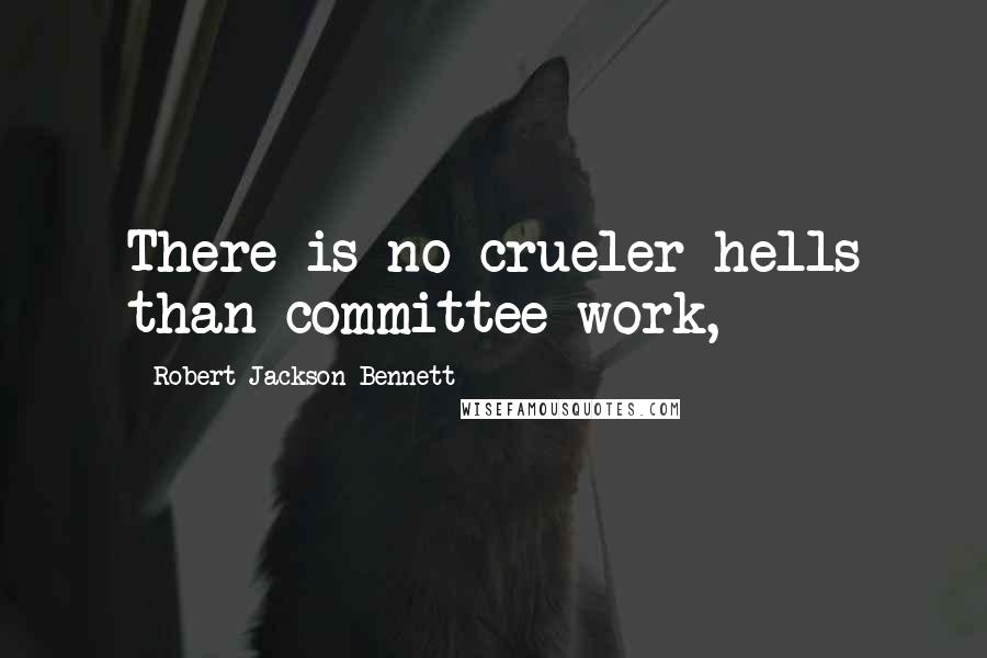 Robert Jackson Bennett Quotes: There is no crueler hells than committee work,