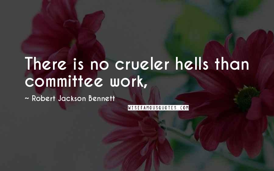 Robert Jackson Bennett Quotes: There is no crueler hells than committee work,