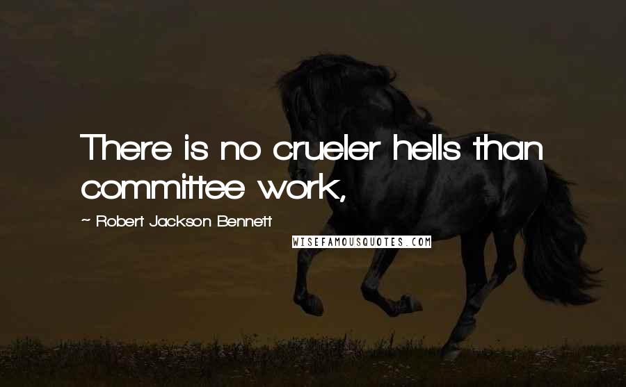Robert Jackson Bennett Quotes: There is no crueler hells than committee work,