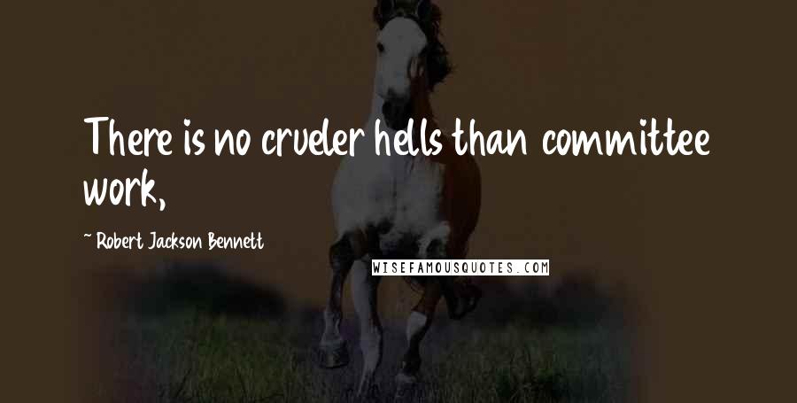 Robert Jackson Bennett Quotes: There is no crueler hells than committee work,