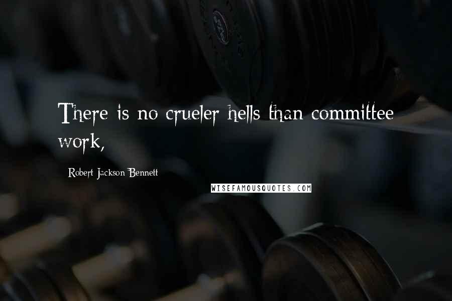 Robert Jackson Bennett Quotes: There is no crueler hells than committee work,