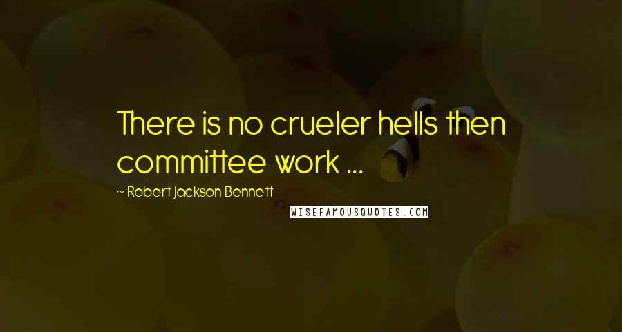 Robert Jackson Bennett Quotes: There is no crueler hells then committee work ...