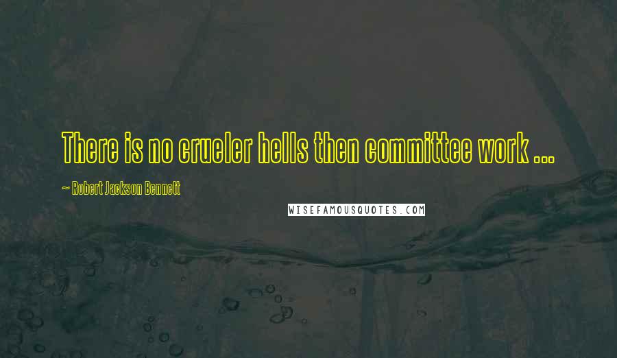Robert Jackson Bennett Quotes: There is no crueler hells then committee work ...