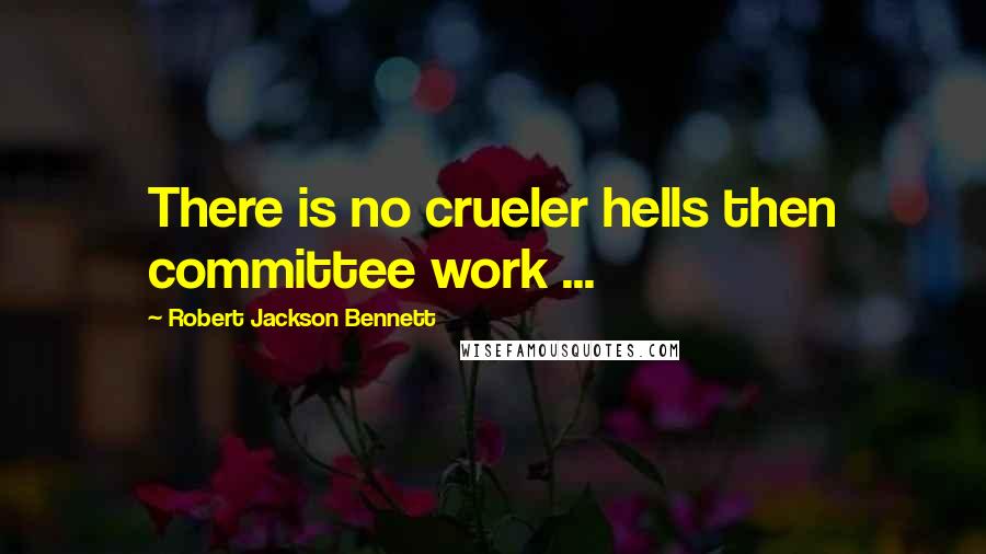 Robert Jackson Bennett Quotes: There is no crueler hells then committee work ...