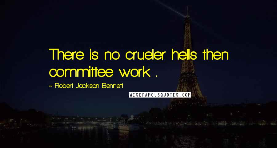 Robert Jackson Bennett Quotes: There is no crueler hells then committee work ...