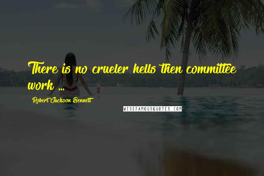 Robert Jackson Bennett Quotes: There is no crueler hells then committee work ...