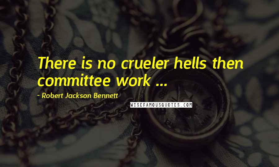 Robert Jackson Bennett Quotes: There is no crueler hells then committee work ...