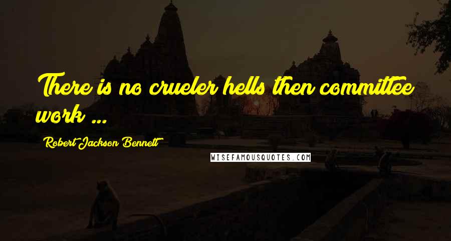 Robert Jackson Bennett Quotes: There is no crueler hells then committee work ...