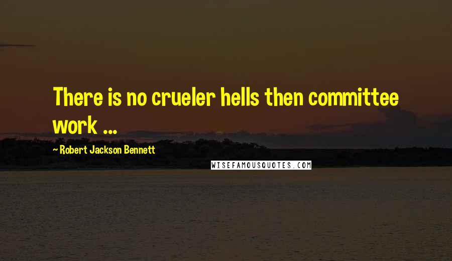 Robert Jackson Bennett Quotes: There is no crueler hells then committee work ...