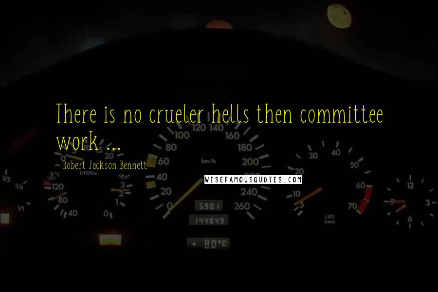 Robert Jackson Bennett Quotes: There is no crueler hells then committee work ...