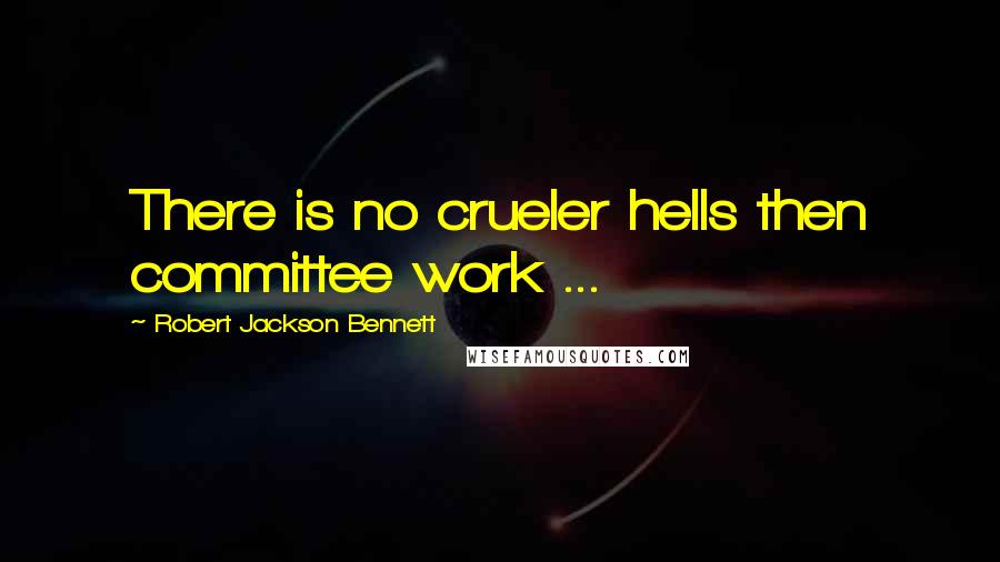 Robert Jackson Bennett Quotes: There is no crueler hells then committee work ...