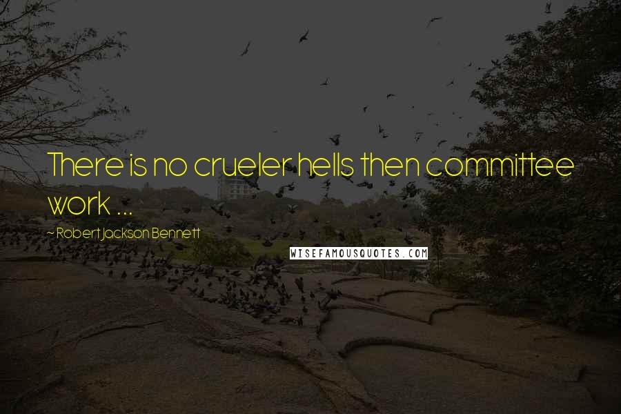 Robert Jackson Bennett Quotes: There is no crueler hells then committee work ...