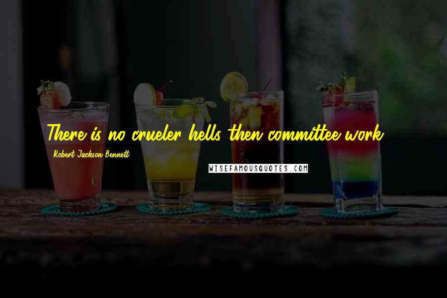 Robert Jackson Bennett Quotes: There is no crueler hells then committee work ...