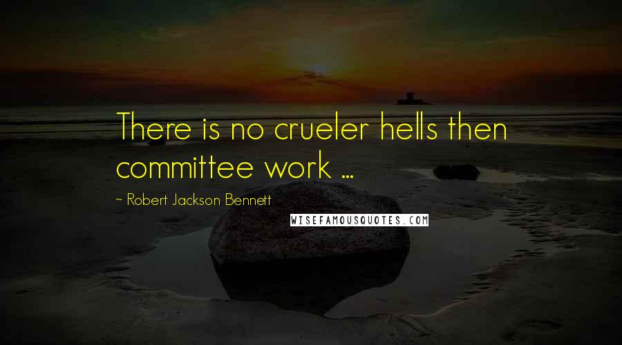 Robert Jackson Bennett Quotes: There is no crueler hells then committee work ...