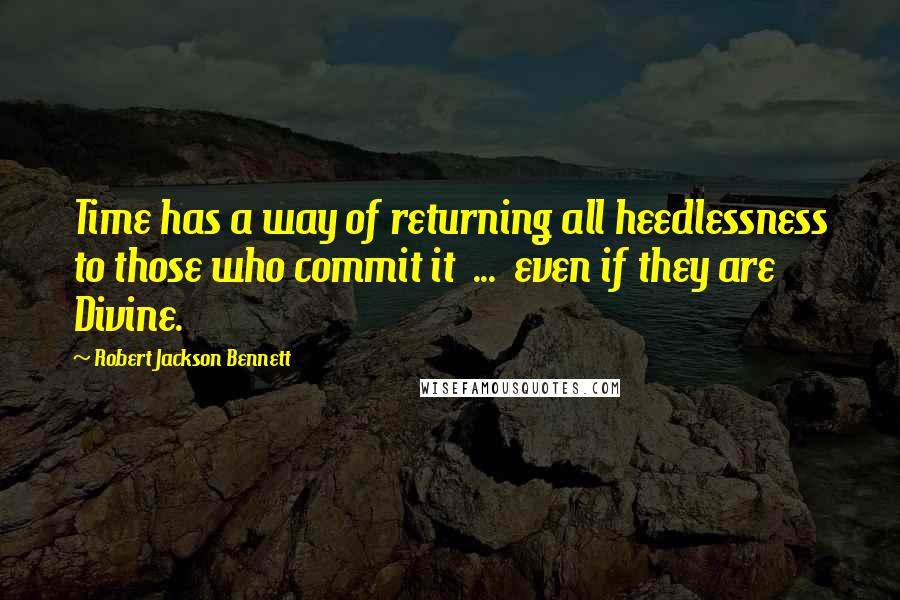 Robert Jackson Bennett Quotes: Time has a way of returning all heedlessness to those who commit it  ...  even if they are Divine.