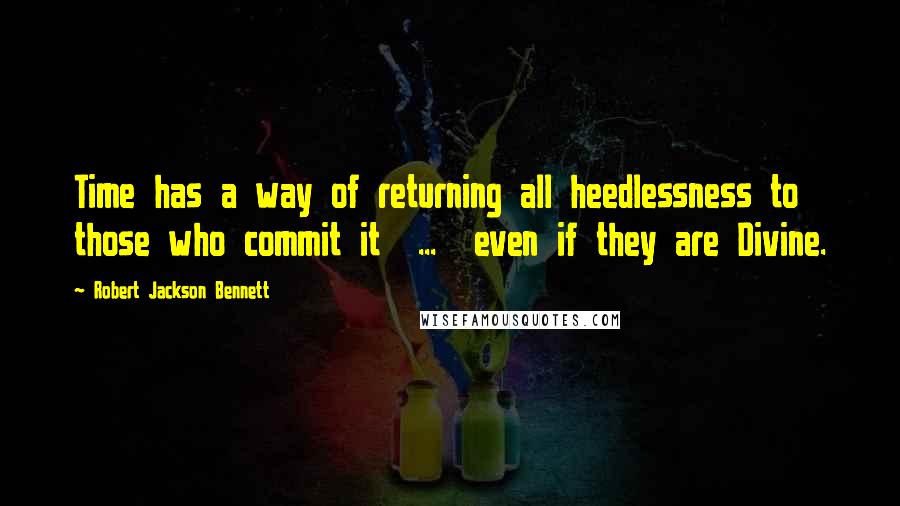 Robert Jackson Bennett Quotes: Time has a way of returning all heedlessness to those who commit it  ...  even if they are Divine.