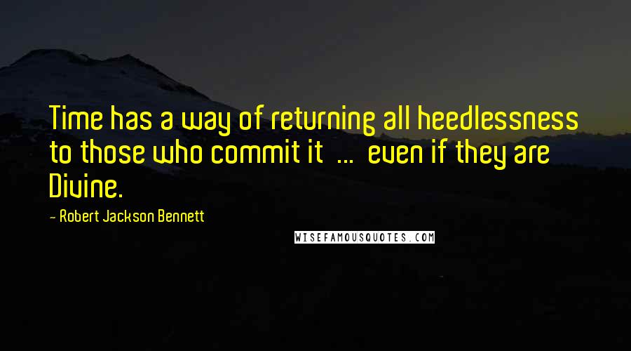 Robert Jackson Bennett Quotes: Time has a way of returning all heedlessness to those who commit it  ...  even if they are Divine.